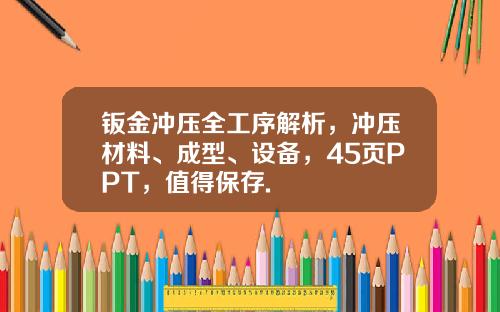 钣金冲压全工序解析，冲压材料、成型、设备，45页PPT，值得保存.