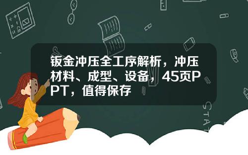 钣金冲压全工序解析，冲压材料、成型、设备，45页PPT，值得保存