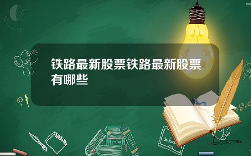 铁路最新股票铁路最新股票有哪些