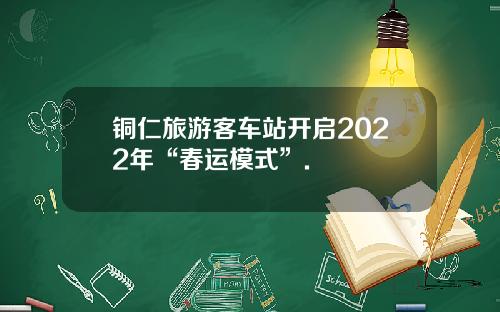 铜仁旅游客车站开启2022年“春运模式”.