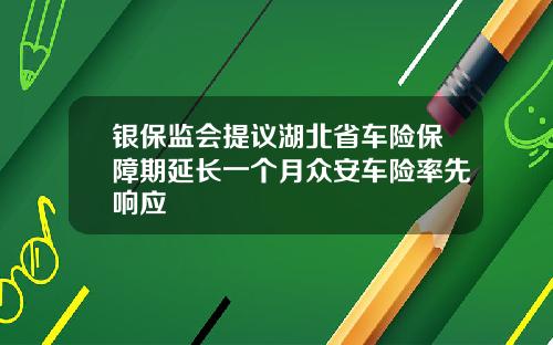 银保监会提议湖北省车险保障期延长一个月众安车险率先响应
