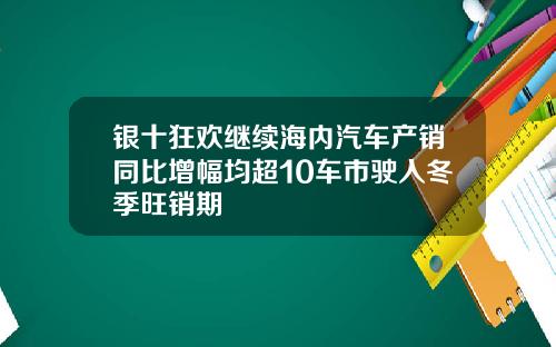 银十狂欢继续海内汽车产销同比增幅均超10车市驶入冬季旺销期