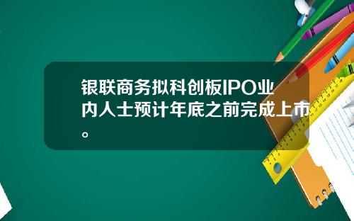 银联商务拟科创板IPO业内人士预计年底之前完成上市。