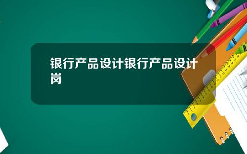 银行产品设计银行产品设计岗