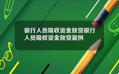 银行人员吸收资金放贷银行人员吸收资金放贷案例