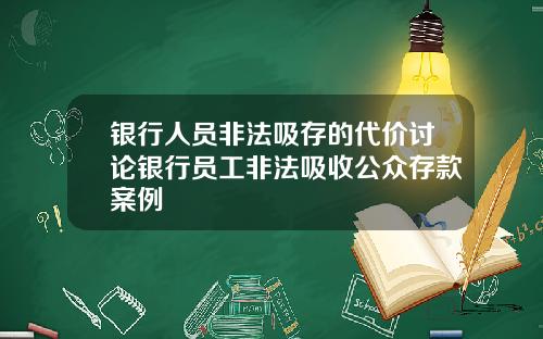 银行人员非法吸存的代价讨论银行员工非法吸收公众存款案例