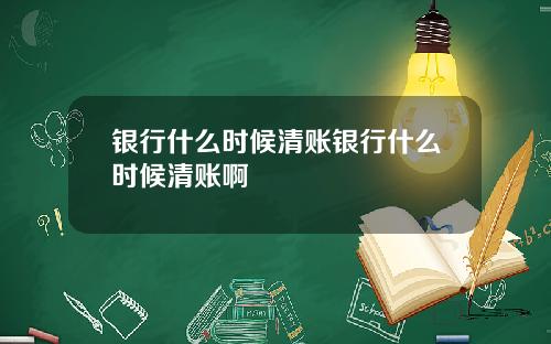 银行什么时候清账银行什么时候清账啊