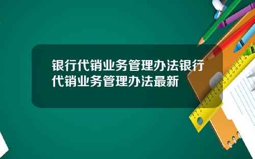 银行代销业务管理办法银行代销业务管理办法最新