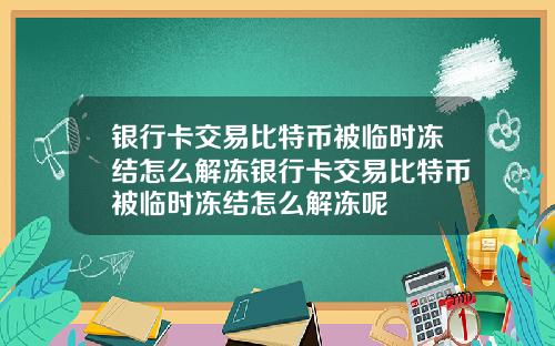 银行卡交易比特币被临时冻结怎么解冻银行卡交易比特币被临时冻结怎么解冻呢
