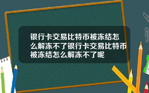 银行卡交易比特币被冻结怎么解冻不了银行卡交易比特币被冻结怎么解冻不了呢