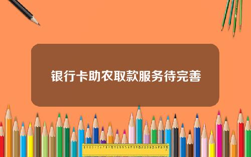 银行卡助农取款服务待完善