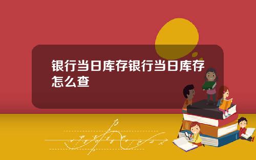 银行当日库存银行当日库存怎么查