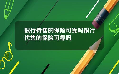 银行待售的保险可靠吗银行代售的保险可靠吗