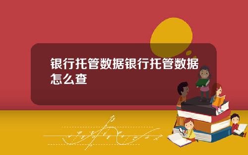 银行托管数据银行托管数据怎么查