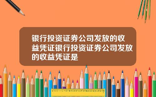 银行投资证券公司发放的收益凭证银行投资证券公司发放的收益凭证是