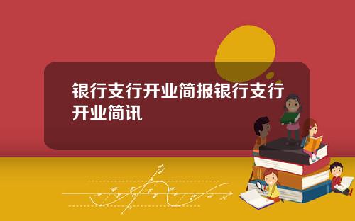 银行支行开业简报银行支行开业简讯