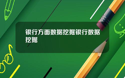 银行方面数据挖掘银行数据挖掘