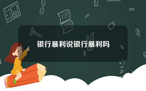 银行暴利说银行暴利吗