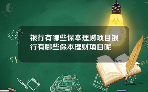 银行有哪些保本理财项目银行有哪些保本理财项目呢