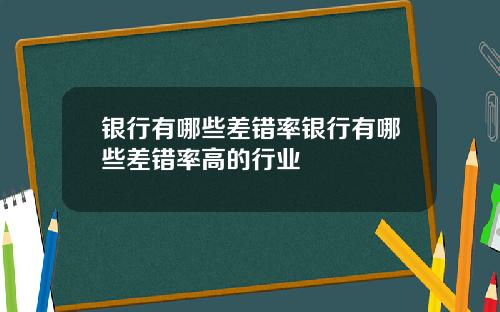 银行有哪些差错率银行有哪些差错率高的行业