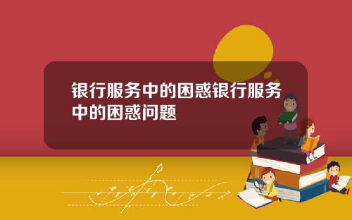 银行服务中的困惑银行服务中的困惑问题