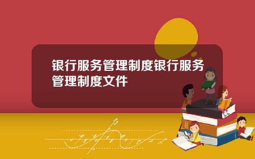 银行服务管理制度银行服务管理制度文件