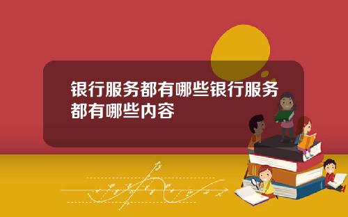 银行服务都有哪些银行服务都有哪些内容