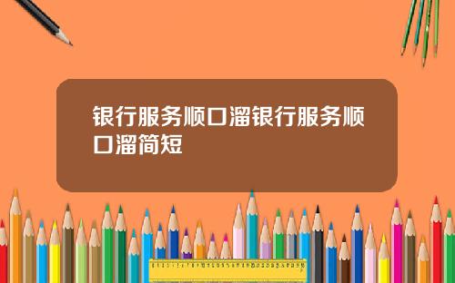 银行服务顺口溜银行服务顺口溜简短