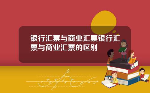 银行汇票与商业汇票银行汇票与商业汇票的区别