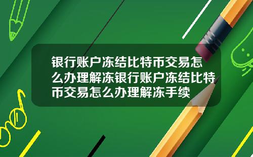 银行账户冻结比特币交易怎么办理解冻银行账户冻结比特币交易怎么办理解冻手续