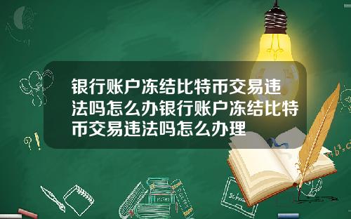 银行账户冻结比特币交易违法吗怎么办银行账户冻结比特币交易违法吗怎么办理
