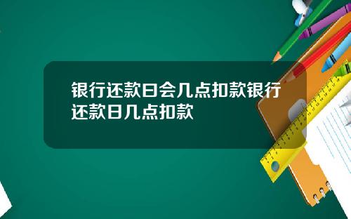 银行还款曰会几点扣款银行还款日几点扣款
