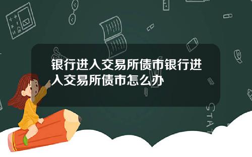 银行进入交易所债市银行进入交易所债市怎么办