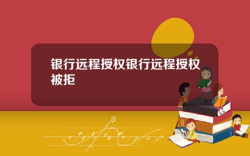 银行远程授权银行远程授权被拒