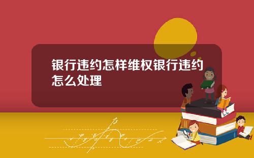 银行违约怎样维权银行违约怎么处理