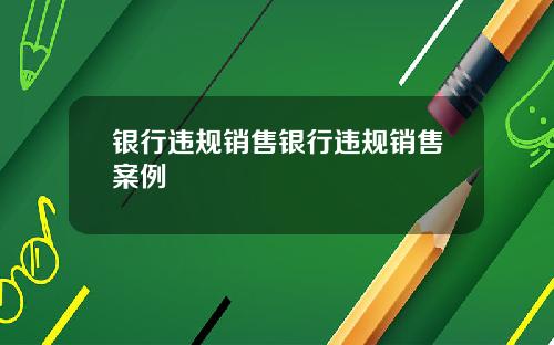 银行违规销售银行违规销售案例