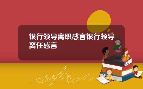 银行领导离职感言银行领导离任感言