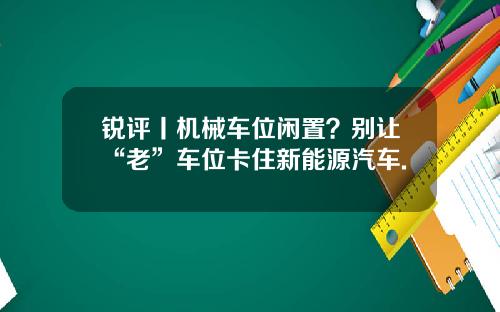 锐评丨机械车位闲置？别让“老”车位卡住新能源汽车.