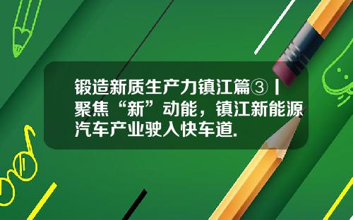 锻造新质生产力镇江篇③丨聚焦“新”动能，镇江新能源汽车产业驶入快车道.