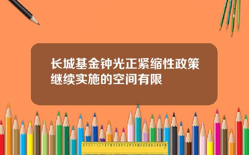 长城基金钟光正紧缩性政策继续实施的空间有限