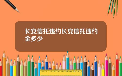 长安信托违约长安信托违约金多少