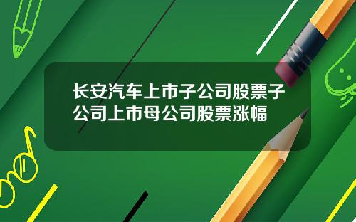 长安汽车上市子公司股票子公司上市母公司股票涨幅
