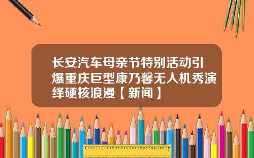 长安汽车母亲节特别活动引爆重庆巨型康乃馨无人机秀演绎硬核浪漫【新闻】