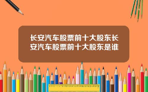 长安汽车股票前十大股东长安汽车股票前十大股东是谁