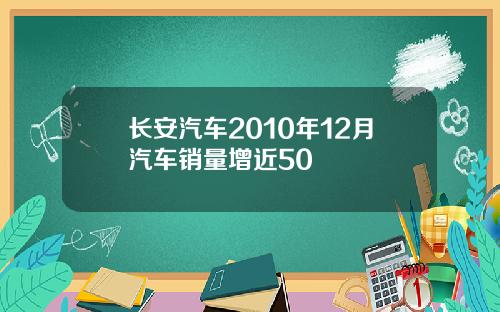 长安汽车2010年12月汽车销量增近50