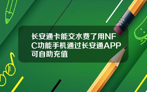 长安通卡能交水费了用NFC功能手机通过长安通APP可自助充值