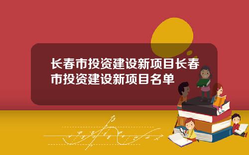 长春市投资建设新项目长春市投资建设新项目名单