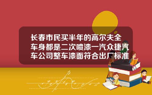 长春市民买半年的高尔夫全车身都是二次喷漆一汽众捷汽车公司整车漆面符合出厂标准【新闻】
