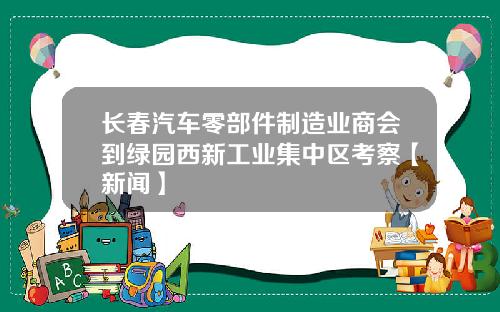 长春汽车零部件制造业商会到绿园西新工业集中区考察【新闻】