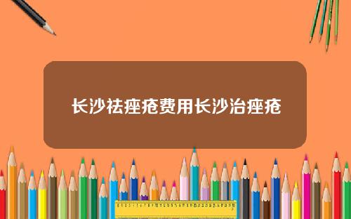 长沙祛痤疮费用长沙治痤疮